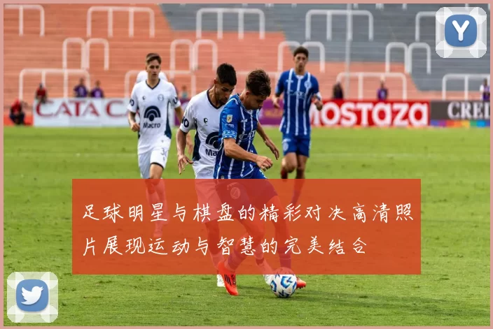 足球明星与棋盘的精彩对决高清照片展现运动与智慧的完美结合