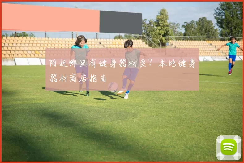 附近哪里有健身器材卖？本地健身器材商店指南