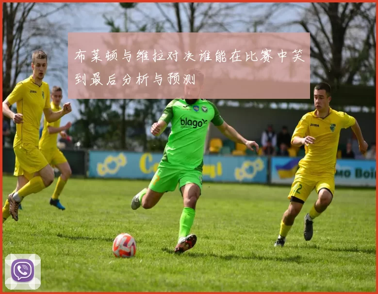 布莱顿与维拉对决谁能在比赛中笑到最后分析与预测