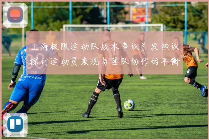 上海极限运动队战术争议引发热议探讨运动员表现与团队协作的平衡