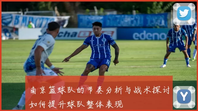 南京篮球队的节奏分析与战术探讨如何提升球队整体表现