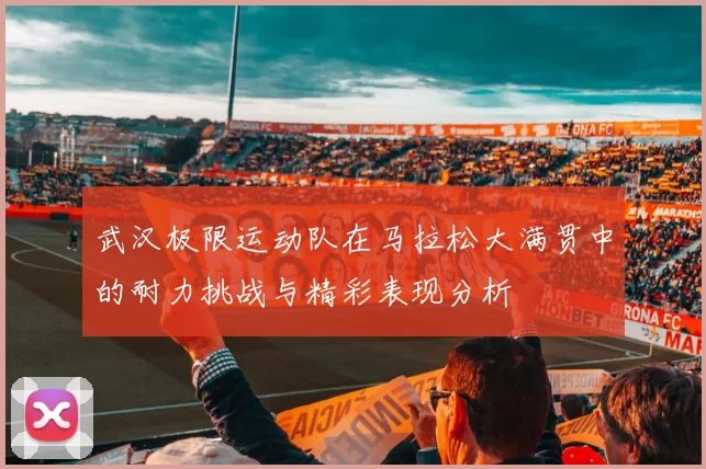 武汉极限运动队在马拉松大满贯中的耐力挑战与精彩表现分析