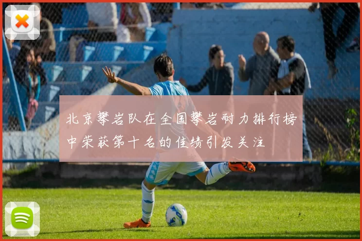 北京攀岩队在全国攀岩耐力排行榜中荣获第十名的佳绩引发关注