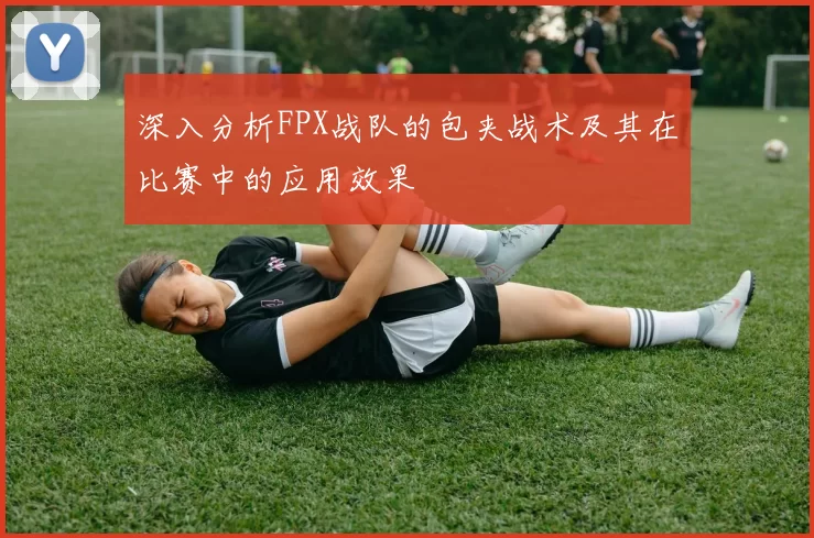 深入分析FPX战队的包夹战术及其在比赛中的应用效果