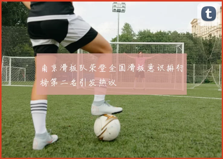 南京滑板队荣登全国滑板意识排行榜第二名引发热议