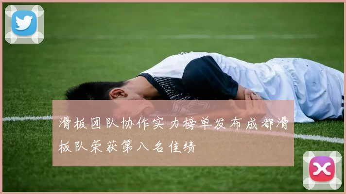 滑板团队协作实力榜单发布成都滑板队荣获第八名佳绩