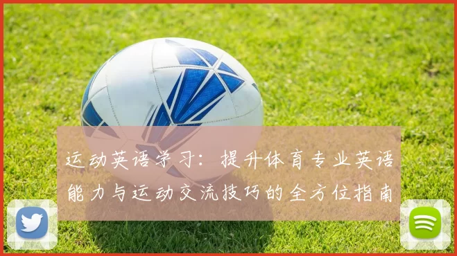 运动英语学习：提升体育专业英语能力与运动交流技巧的全方位指南