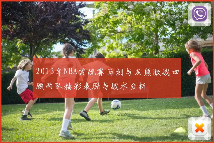 2013年NBA常规赛马刺与灰熊激战回顾两队精彩表现与战术分析