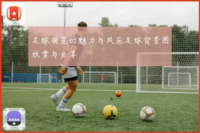 足球明星的魅力与风采足球背景图欣赏与分享