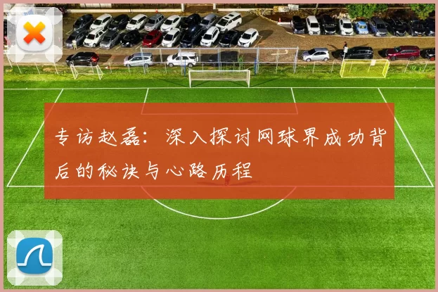 专访赵磊：深入探讨网球界成功背后的秘诀与心路历程