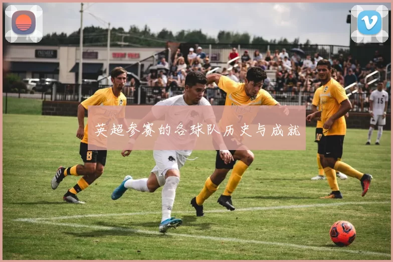 英超参赛的各球队历史与成就