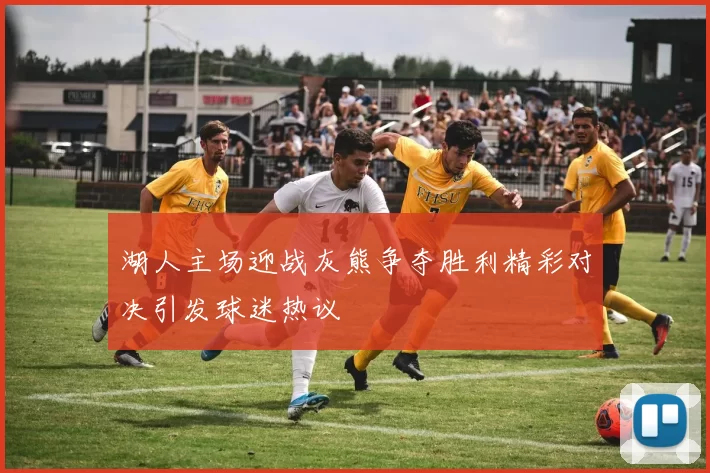 湖人主场迎战灰熊争夺胜利精彩对决引发球迷热议