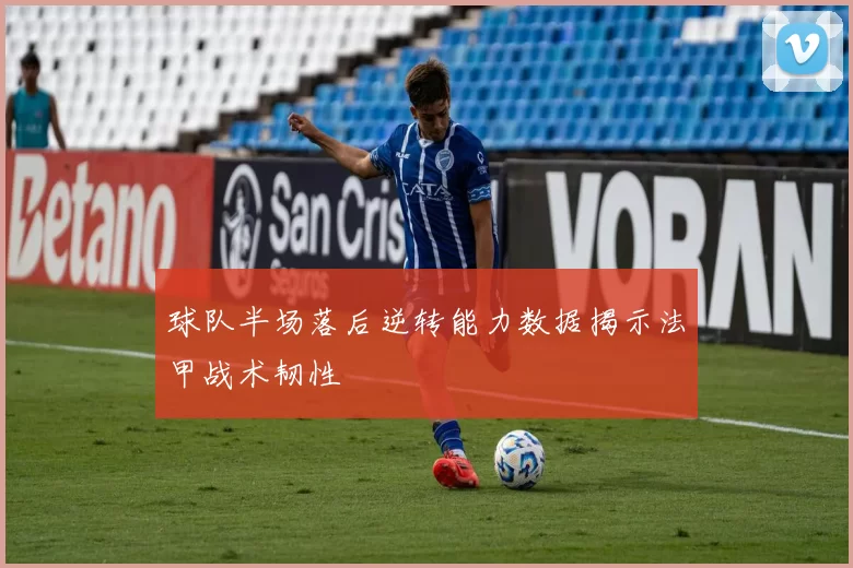 球队半场落后逆转能力数据揭示法甲战术韧性