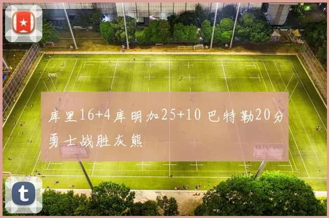 库里16+4库明加25+10 巴特勒20分勇士战胜灰熊
