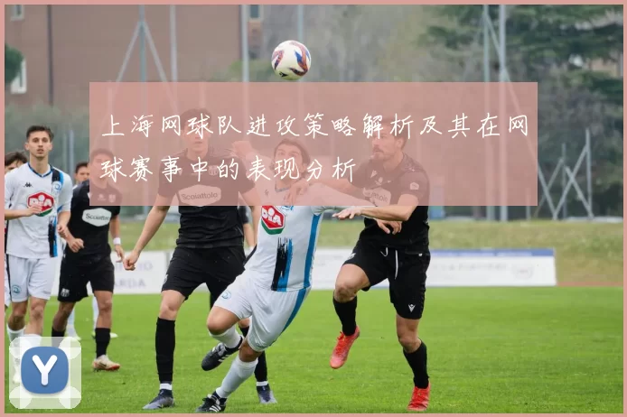 上海网球队进攻策略解析及其在网球赛事中的表现分析