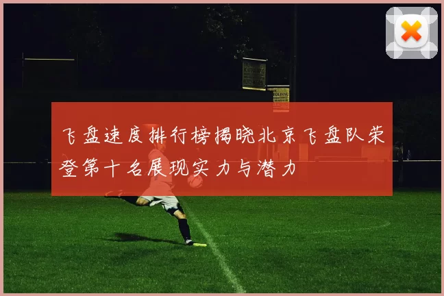 飞盘速度排行榜揭晓北京飞盘队荣登第十名展现实力与潜力