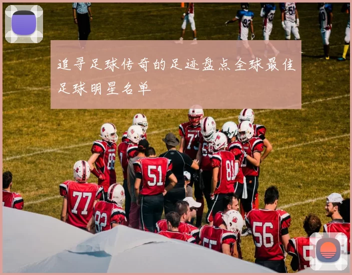 追寻足球传奇的足迹盘点全球最佳足球明星名单