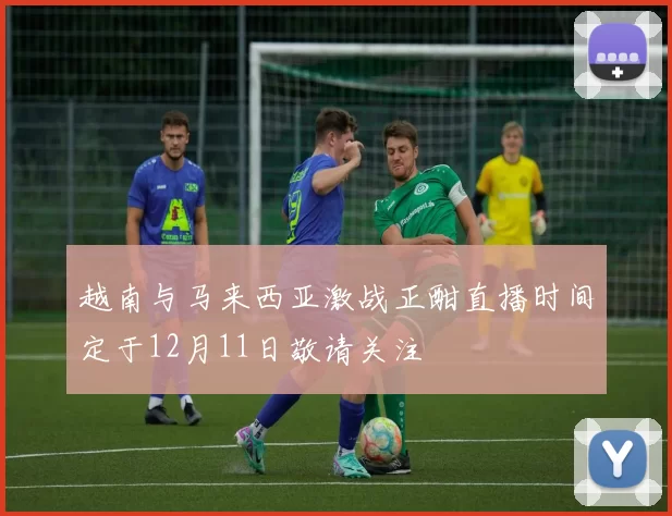 越南与马来西亚激战正酣直播时间定于12月11日敬请关注