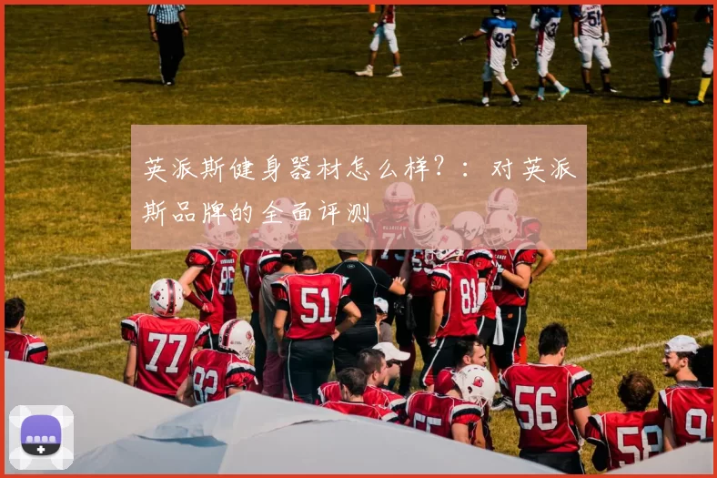 英派斯健身器材怎么样？：对英派斯品牌的全面评测