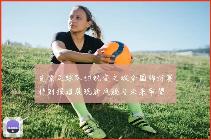 南京足球队的蜕变之旅全国锦标赛特别报道展现新风貌与未来希望