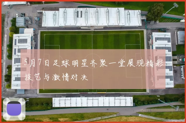 5月7日足球明星齐聚一堂展现精彩技艺与激情对决