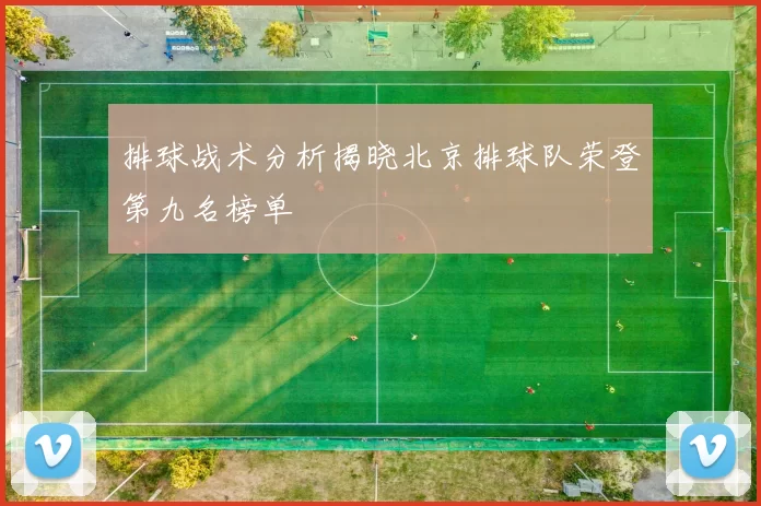 排球战术分析揭晓北京排球队荣登第九名榜单