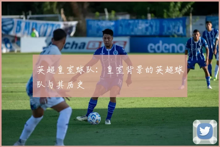 英超皇室球队：皇室背景的英超球队与其历史