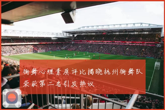 街舞心理素质评比揭晓杭州街舞队荣获第二名引发热议