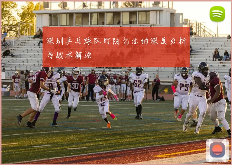 深圳乒乓球队盯防打法的深度分析与战术解读