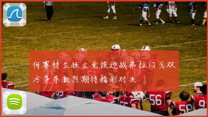 何赛特兰独立竞技迎战弗拉门戈双方争夺激烈期待精彩对决