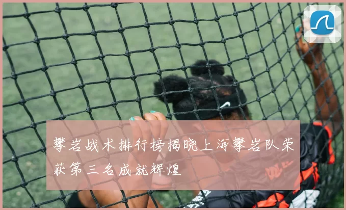 攀岩战术排行榜揭晓上海攀岩队荣获第三名成就辉煌