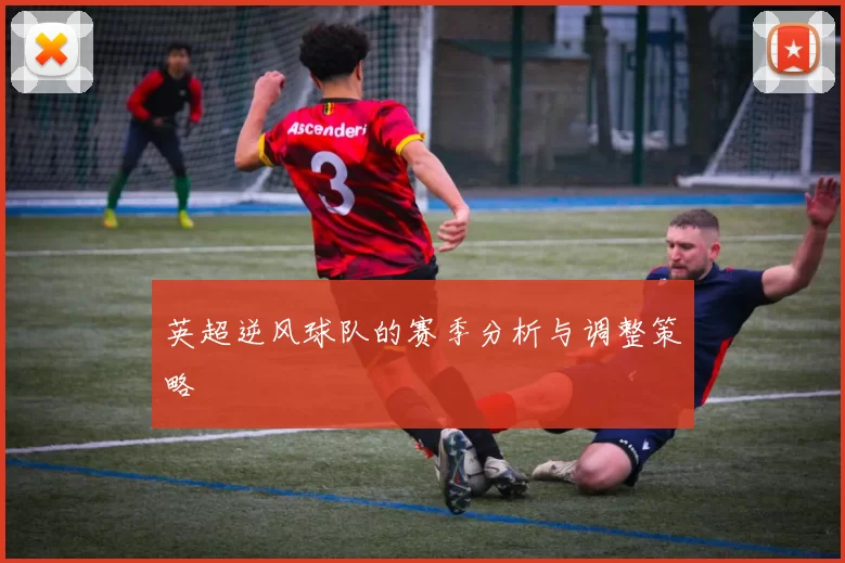 英超逆风球队的赛季分析与调整策略