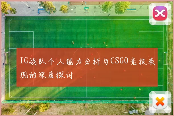 IG战队个人能力分析与CSGO竞技表现的深度探讨