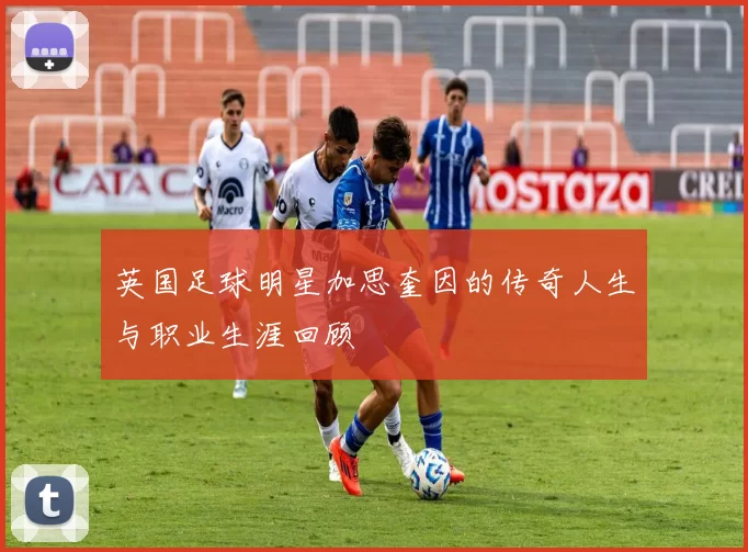 英国足球明星加思奎因的传奇人生与职业生涯回顾