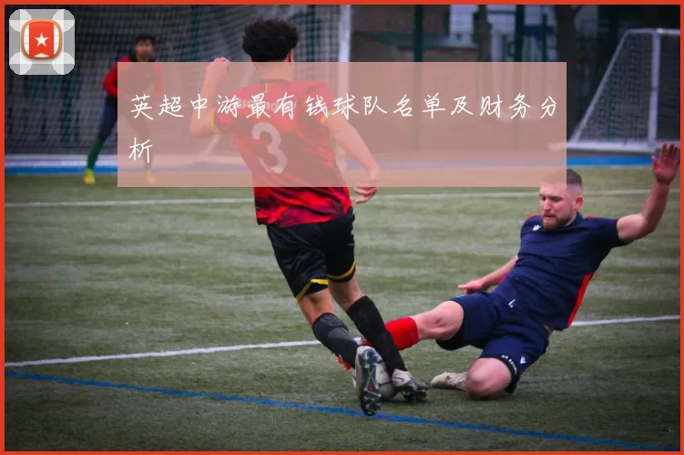 英超中游最有钱球队名单及财务分析