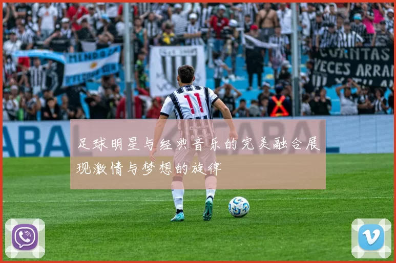 足球明星与经典音乐的完美融合展现激情与梦想的旋律