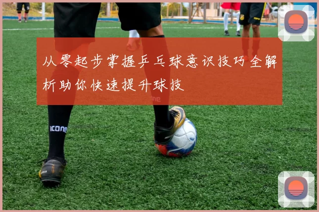 从零起步掌握乒乓球意识技巧全解析助你快速提升球技