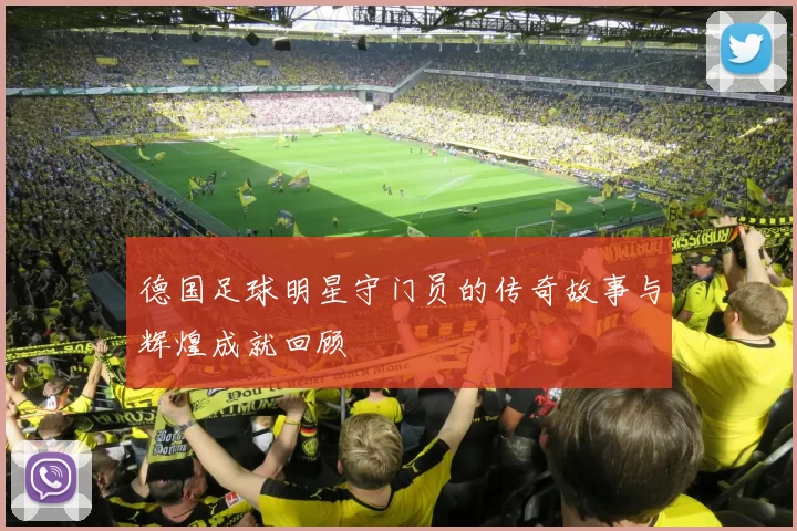 德国足球明星守门员的传奇故事与辉煌成就回顾
