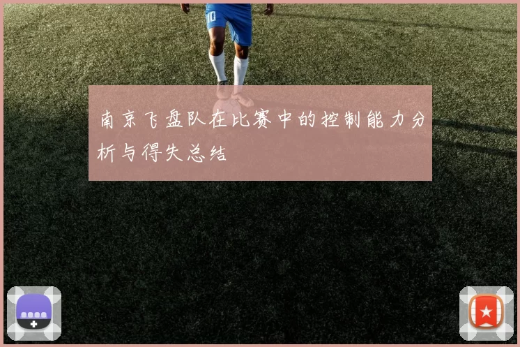 南京飞盘队在比赛中的控制能力分析与得失总结