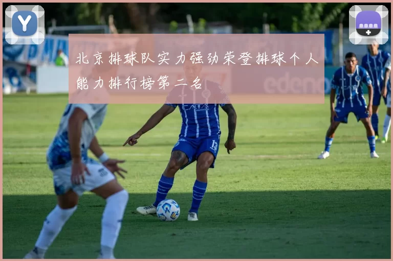 北京排球队实力强劲荣登排球个人能力排行榜第二名