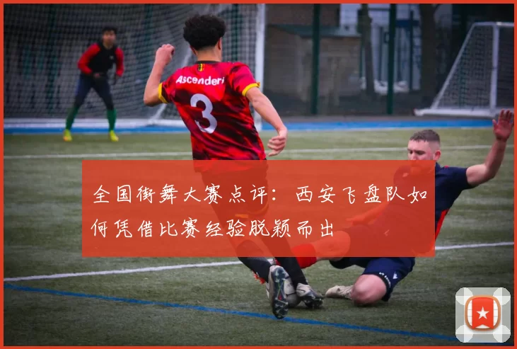 全国街舞大赛点评：西安飞盘队如何凭借比赛经验脱颖而出