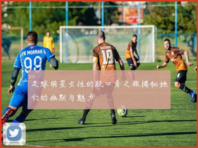 足球明星女性的脱口秀之旅揭秘她们的幽默与魅力