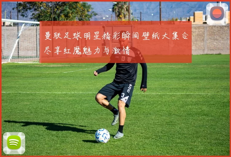 曼联足球明星精彩瞬间壁纸大集合尽享红魔魅力与激情