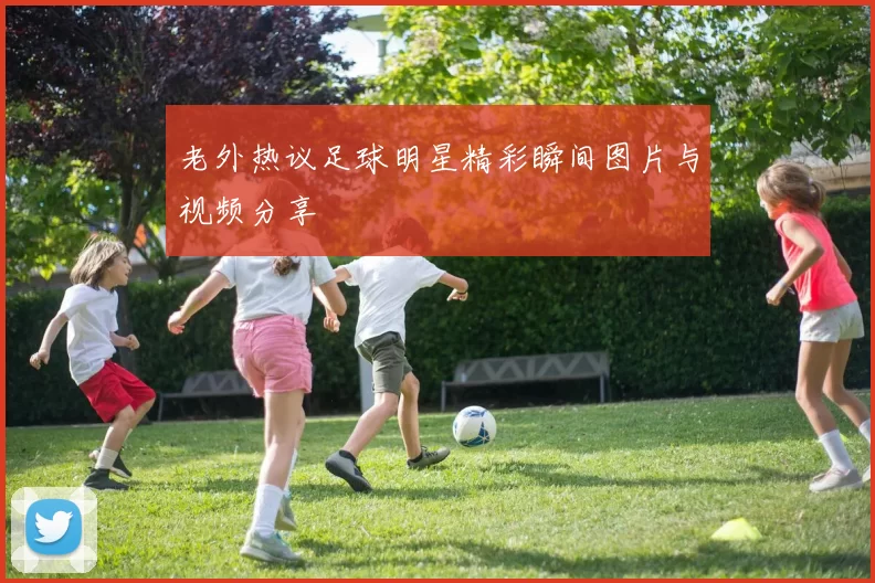老外热议足球明星精彩瞬间图片与视频分享