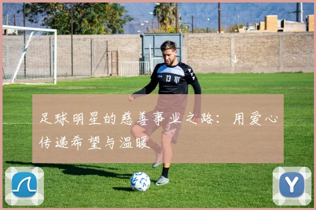 足球明星的慈善事业之路：用爱心传递希望与温暖