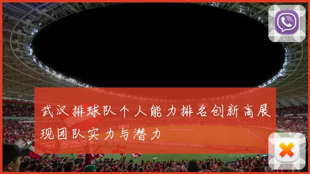 武汉排球队个人能力排名创新高展现团队实力与潜力