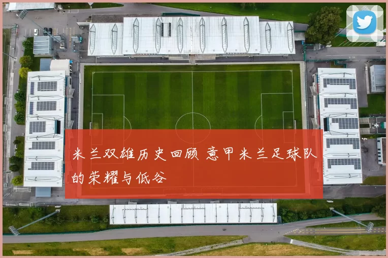 米兰双雄历史回顾 意甲米兰足球队的荣耀与低谷