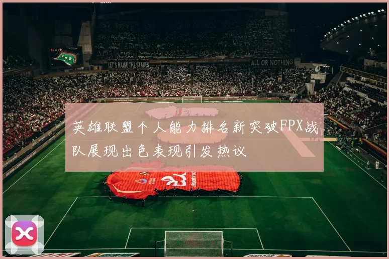 英雄联盟个人能力排名新突破FPX战队展现出色表现引发热议