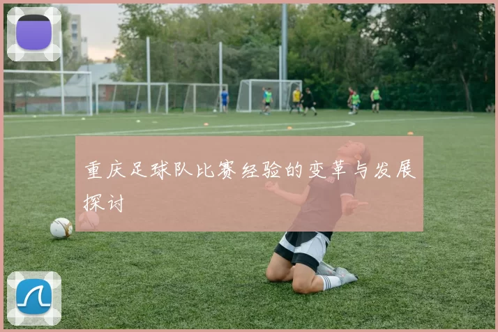 重庆足球队比赛经验的变革与发展探讨