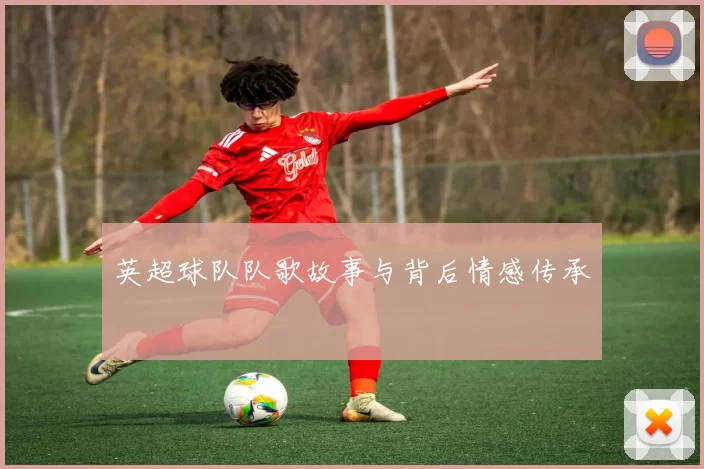 英超球队队歌故事与背后情感传承